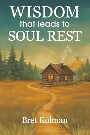 Wisdom that Leads to Soul Rest by Bret Kolman (Author)