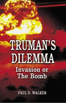 Truman's Dilemma Invasion or The Bomb By Paul Walker