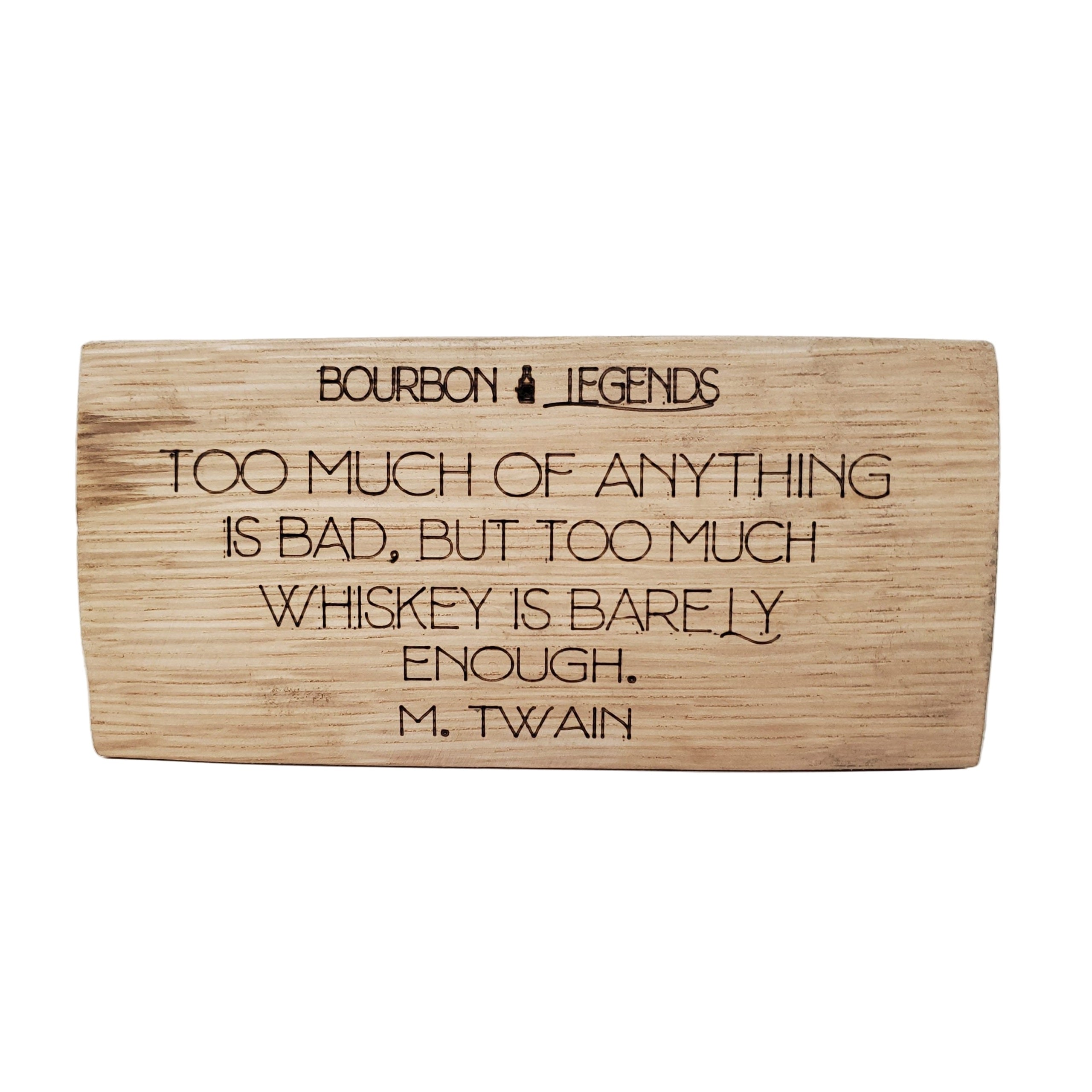 "Bourbon Legends Too Much of Anything is bad. But Too Much Whiskey is Barely Enough" - Mark Twain