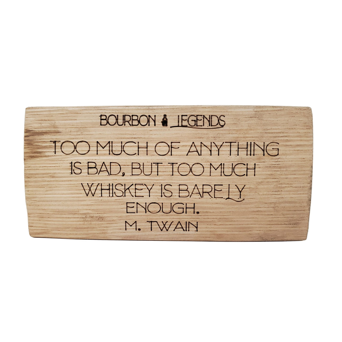 "Bourbon Legends Too Much of Anything is bad. But Too Much Whiskey is Barely Enough" - Mark Twain