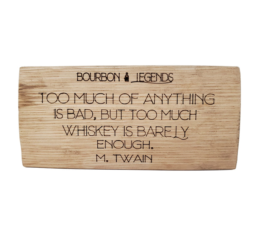 "Bourbon Legends Too Much of Anything is bad. But Too Much Whiskey is Barely Enough" - Mark Twain