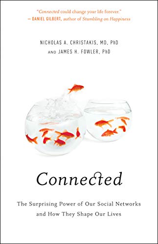 Connected: The Surprising Power of Our Social Networks and How They Shape Our Lives by Nicholas A. Christakis MD PhD, James H. Fowler PhD